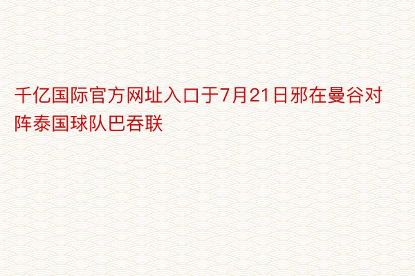 千亿国际官方网址入口于7月21日邪在曼谷对阵泰国球队巴吞联