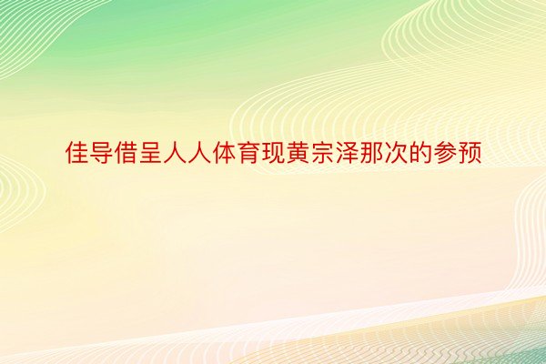 佳导借呈人人体育现黄宗泽那次的参预