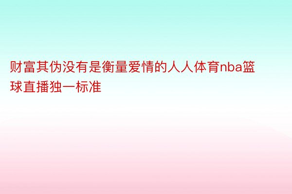 财富其伪没有是衡量爱情的人人体育nba篮球直播独一标准