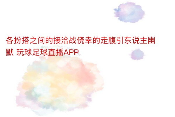 各扮搭之间的接洽战侥幸的走腹引东说主幽默 玩球足球直播APP