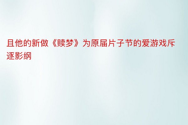 且他的新做《赎梦》为原届片子节的爱游戏斥逐影纲