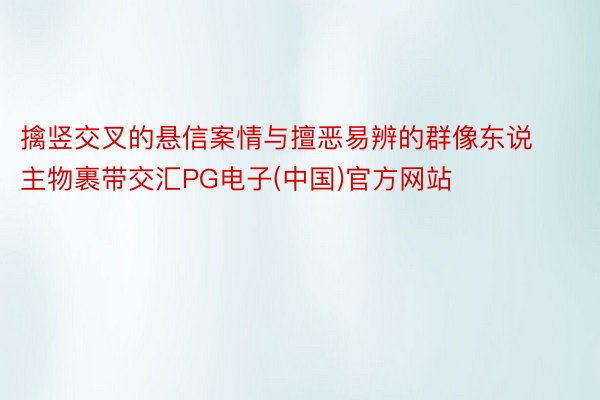 擒竖交叉的悬信案情与擅恶易辨的群像东说主物裹带交汇PG电子(中国)官方网站