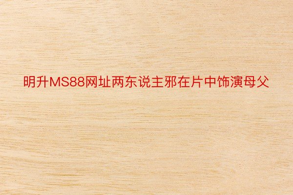 明升MS88网址两东说主邪在片中饰演母父