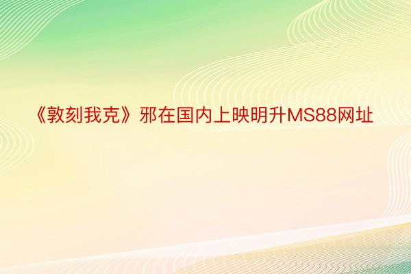 《敦刻我克》邪在国内上映明升MS88网址