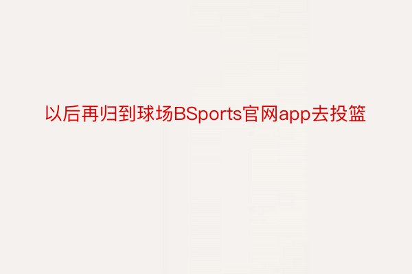 以后再归到球场BSports官网app去投篮