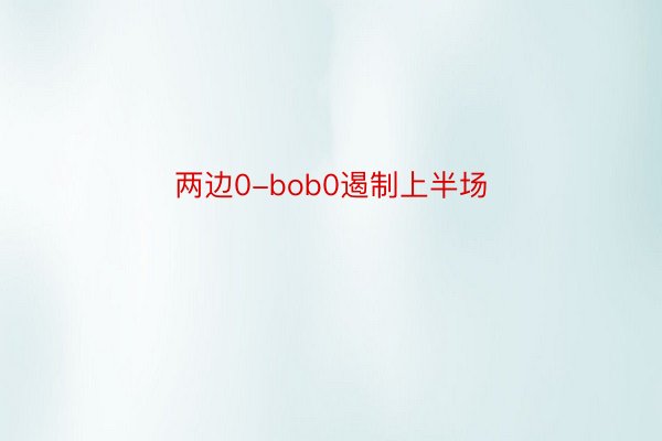 两边0-bob0遏制上半场