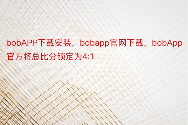 bobAPP下载安装，bobapp官网下载，bobApp官方将总比分锁定为4:1