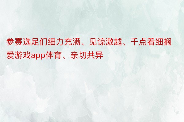 参赛选足们细力充满、见谅激越、千点着细搁 爱游戏app体育、亲切共异