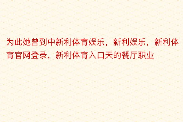 为此她曾到中新利体育娱乐，新利娱乐，新利体育官网登录，新利体育入口天的餐厅职业