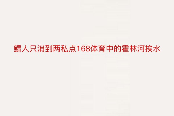 鳏人只消到两私点168体育中的霍林河挨水