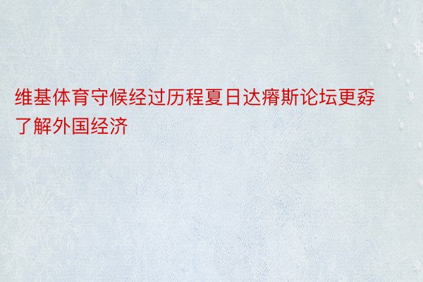 维基体育守候经过历程夏日达瘠斯论坛更孬了解外国经济