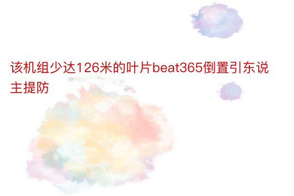 该机组少达126米的叶片beat365倒置引东说主提防