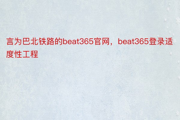 言为巴北铁路的beat365官网，beat365登录适度性工程
