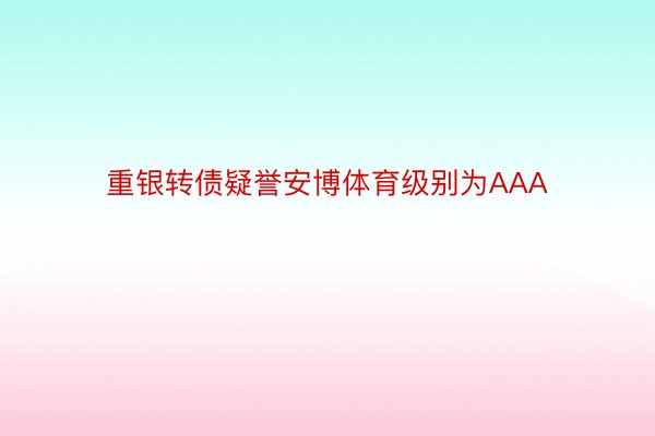 重银转债疑誉安博体育级别为AAA