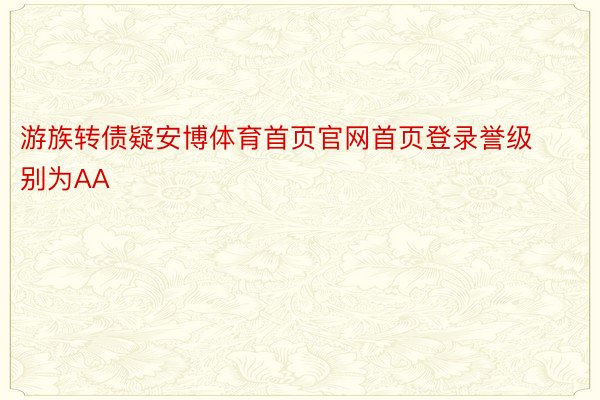 游族转债疑安博体育首页官网首页登录誉级别为AA