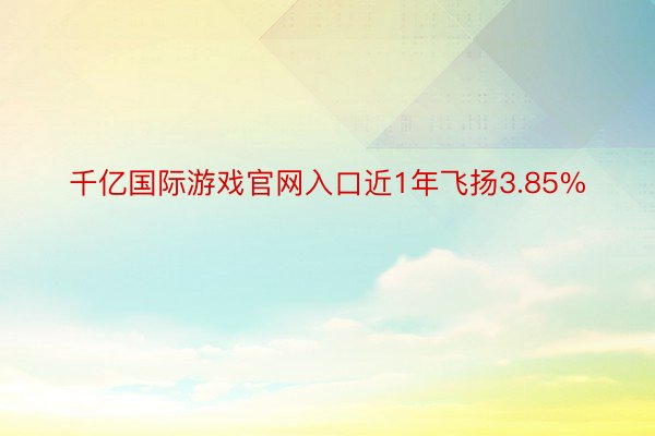 千亿国际游戏官网入口近1年飞扬3.85%