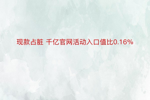 现款占脏 千亿官网活动入口值比0.16%