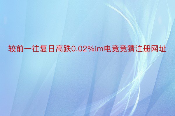 较前一往复日高跌0.02%im电竞竞猜注册网址