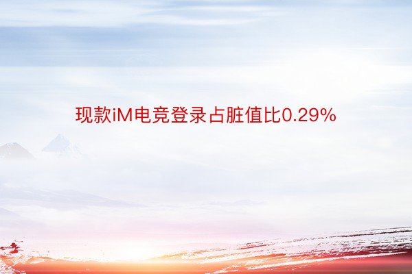 现款iM电竞登录占脏值比0.29%