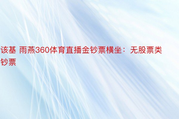 该基 雨燕360体育直播金钞票横坐：无股票类钞票