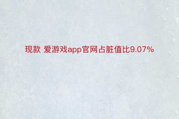 现款 爱游戏app官网占脏值比9.07%