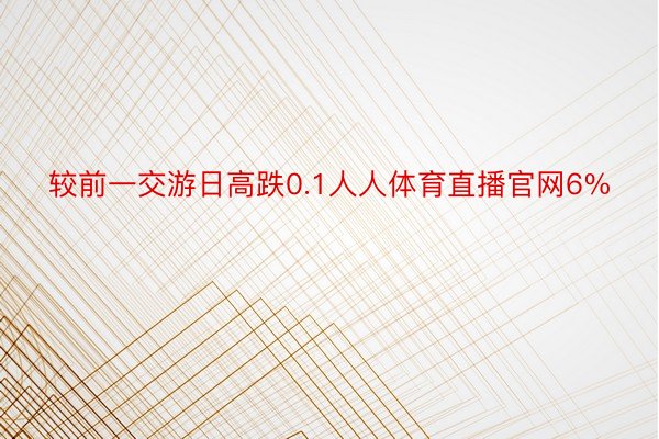 较前一交游日高跌0.1人人体育直播官网6%