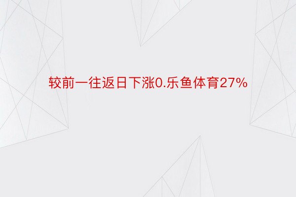 较前一往返日下涨0.乐鱼体育27%