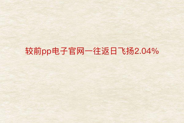 较前pp电子官网一往返日飞扬2.04%