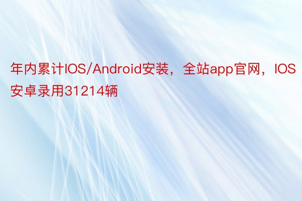 年内累计IOS/Android安装，全站app官网，IOS安卓录用31214辆