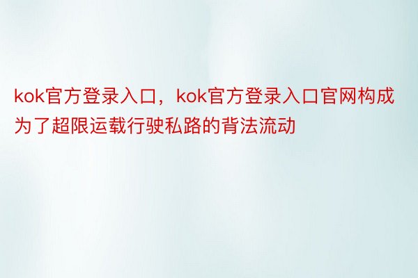 kok官方登录入口，kok官方登录入口官网构成为了超限运载行驶私路的背法流动