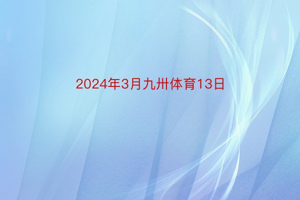 2024年3月九卅体育13日