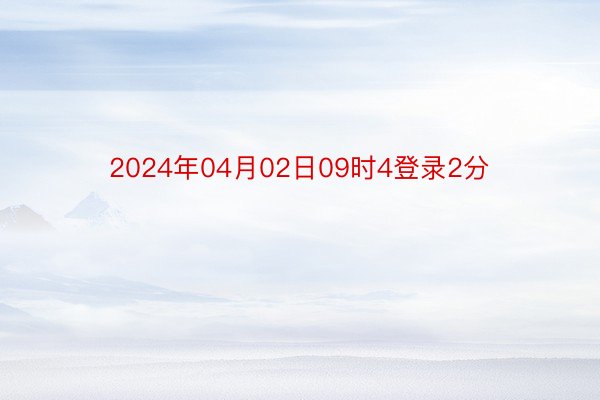 2024年04月02日09时4登录2分