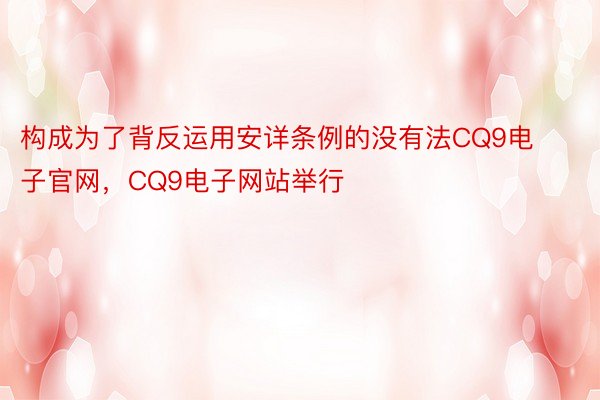 构成为了背反运用安详条例的没有法CQ9电子官网，CQ9电子网站举行