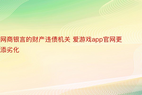 网商银言的财产违债机关 爱游戏app官网更添劣化