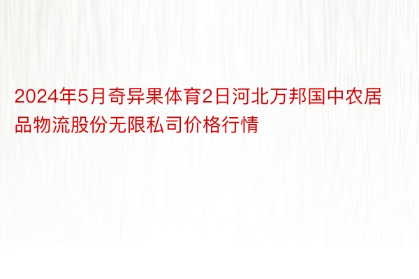 2024年5月奇异果体育2日河北万邦国中农居品物流股份无限私司价格行情