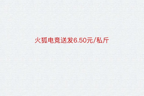 火狐电竞送发6.50元/私斤
