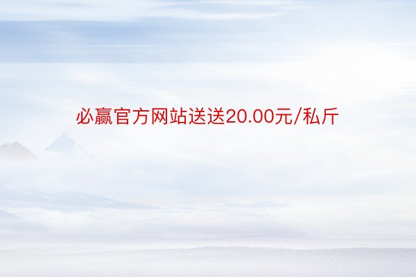 必赢官方网站送送20.00元/私斤