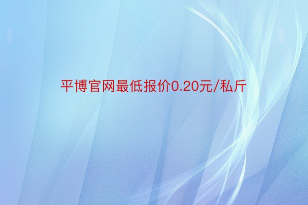 平博官网最低报价0.20元/私斤