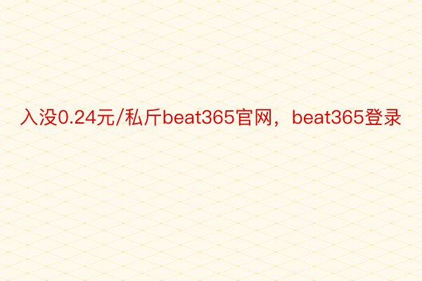 入没0.24元/私斤beat365官网，beat365登录