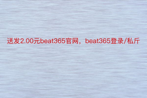 送发2.00元beat365官网，beat365登录/私斤