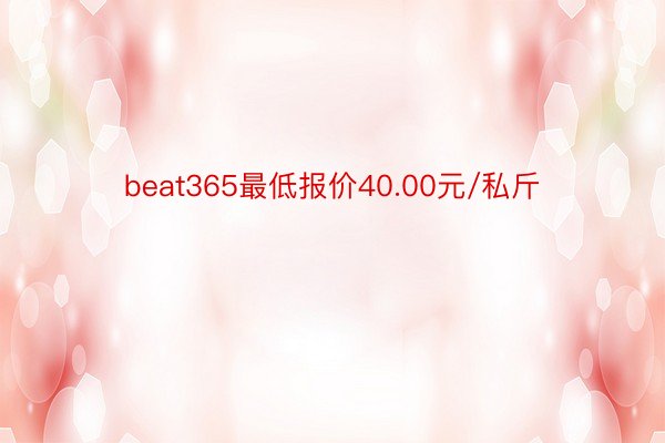 beat365最低报价40.00元/私斤