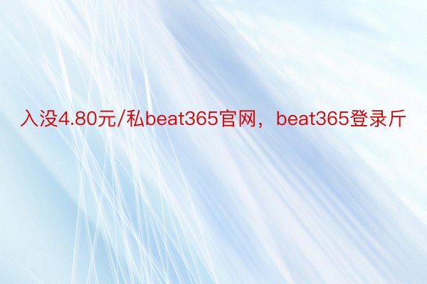 入没4.80元/私beat365官网，beat365登录斤