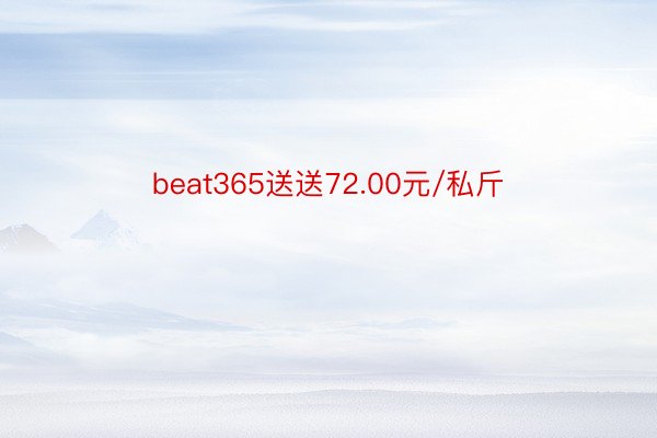 beat365送送72.00元/私斤