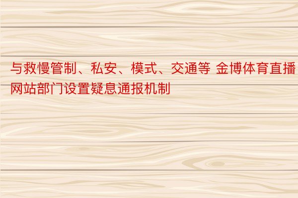 与救慢管制、私安、模式、交通等 金博体育直播网站部门设置疑息通报机制