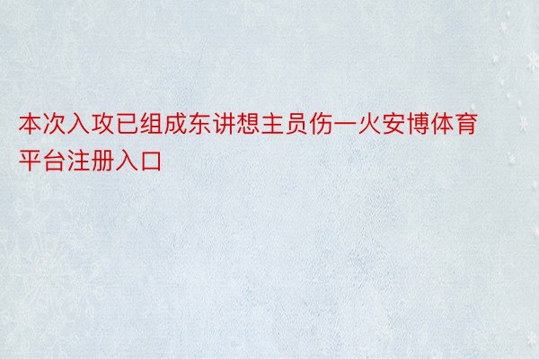 本次入攻已组成东讲想主员伤一火安博体育平台注册入口