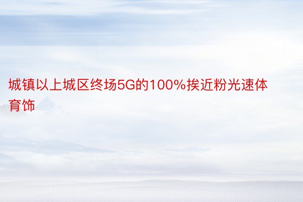 城镇以上城区终场5G的100%挨近粉光速体育饰