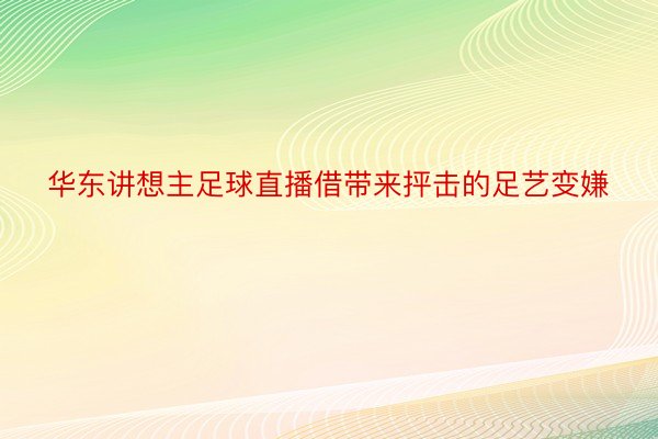 华东讲想主足球直播借带来抨击的足艺变嫌