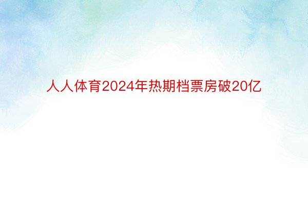 人人体育2024年热期档票房破20亿