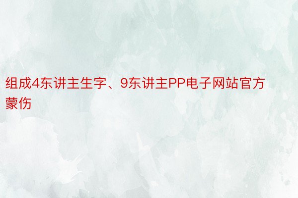 组成4东讲主生字、9东讲主PP电子网站官方蒙伤