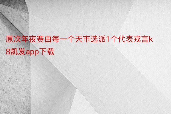 原次年夜赛由每一个天市选派1个代表戎言k8凯发app下载